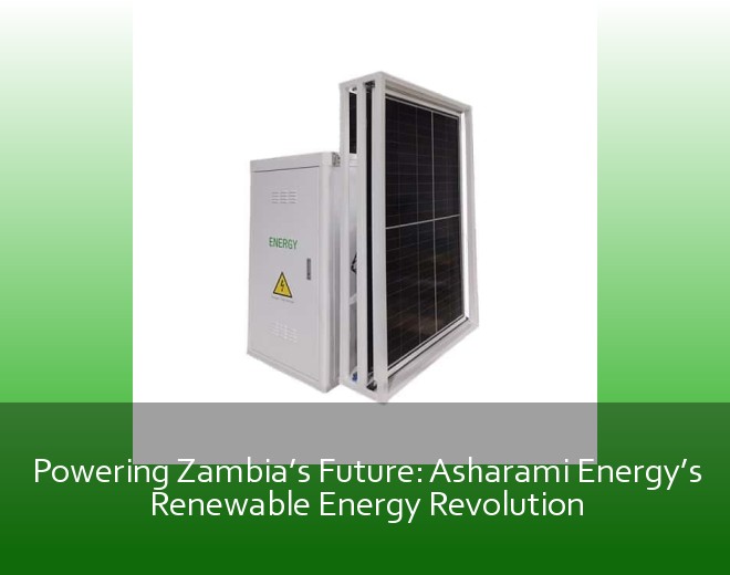 Powering Zambia’s Future: Asharami Energy’s Renewable Energy Revolution